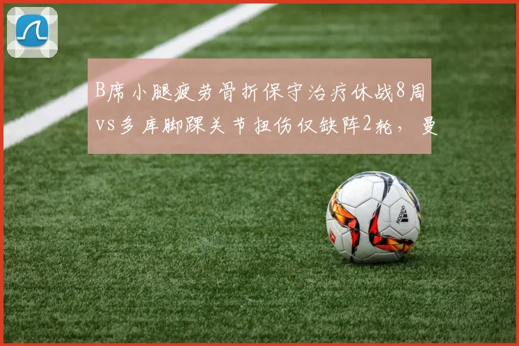 B席小腿疲劳骨折保守治疗休战8周vs多库脚踝关节扭伤仅缺阵2轮，曼城边锋伤病严重程度对比明显