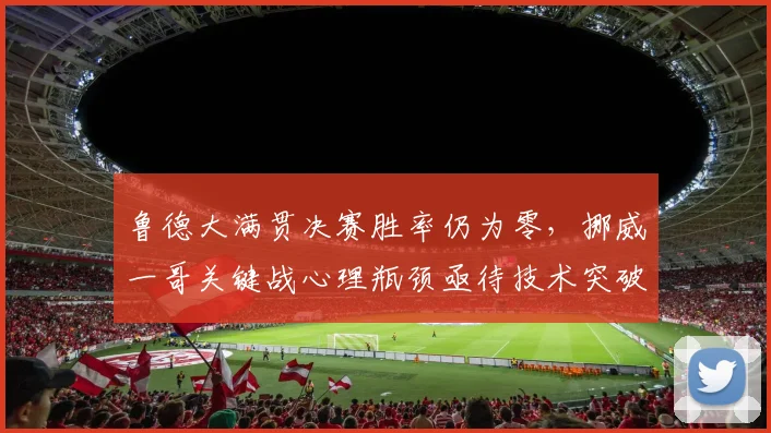 鲁德大满贯决赛胜率仍为零，挪威一哥关键战心理瓶颈亟待技术突破