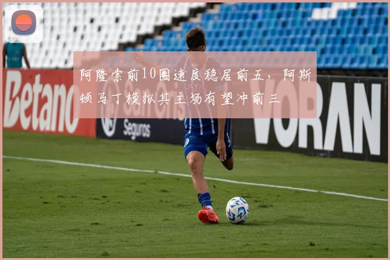 阿隆索前10圈速度稳居前五，阿斯顿马丁模拟其主场有望冲前三