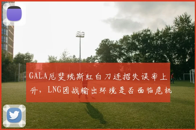 GALA厄斐琉斯红白刀连招失误率上升，LNG团战输出环境是否面临危机？