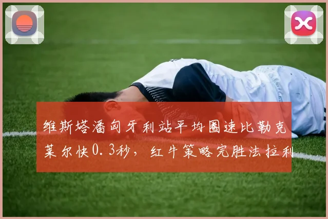 维斯塔潘匈牙利站平均圈速比勒克莱尔快0.3秒，红牛策略完胜法拉利